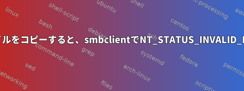 LinuxからWindowsに大容量ファイルをコピーすると、smbclientでNT_STATUS_INVALID_PARAMETERエラーが発生します。