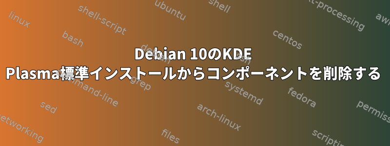 Debian 10のKDE Plasma標準インストールからコンポーネントを削除する