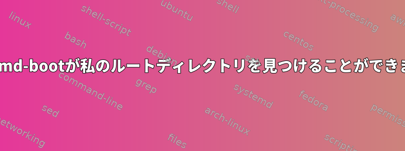 systemd-bootが私のルートディレクトリを見つけることができません