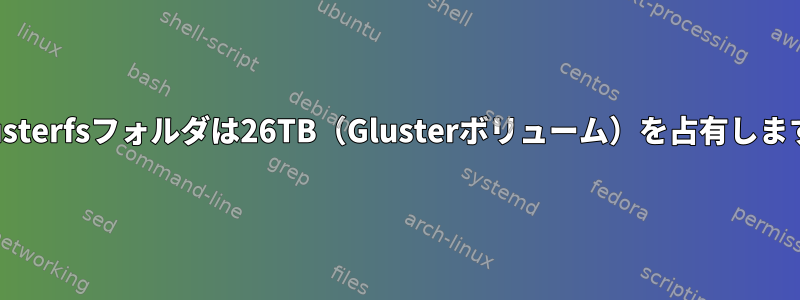 .glusterfsフォルダは26TB（Glusterボリューム）を占有します。