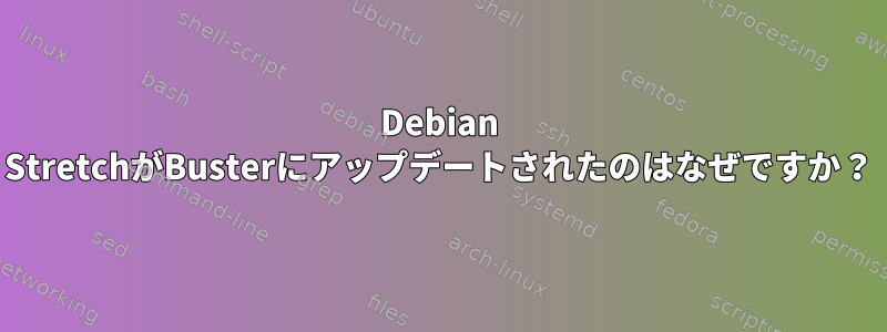 Debian StretchがBusterにアップデートされたのはなぜですか？