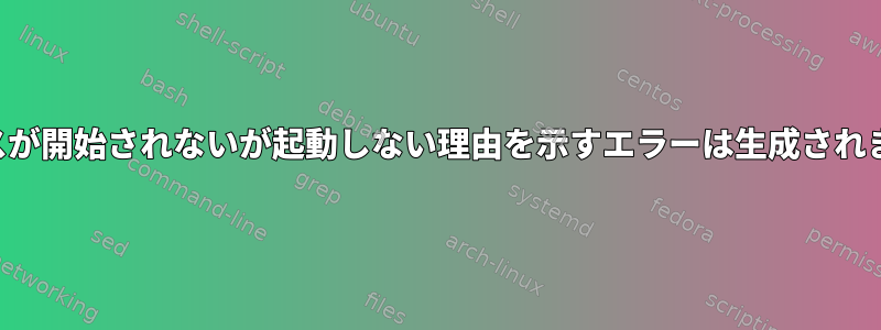 サービスが開始されないが起動しない理由を示すエラーは生成されません。