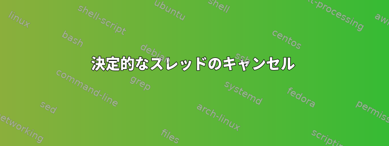 決定的なスレッドのキャンセル