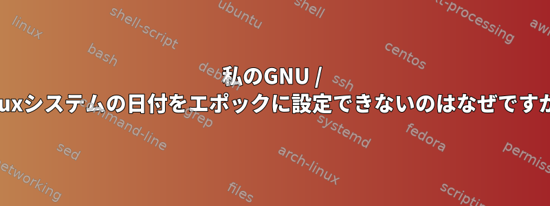 私のGNU / Linuxシステムの日付をエポックに設定できないのはなぜですか？