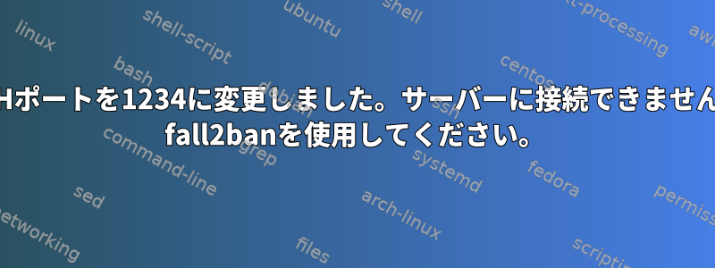 SSHポートを1234に変更しました。サーバーに接続できません。 fall2banを使用してください。