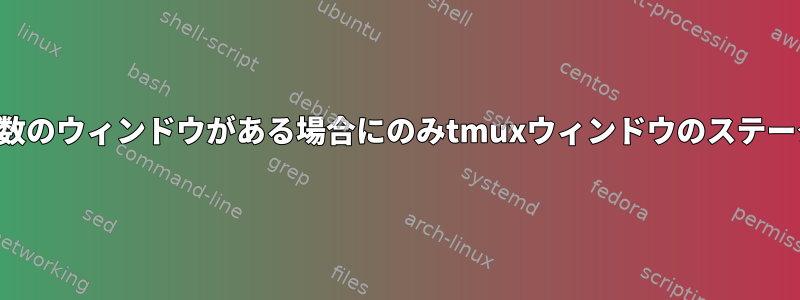 ウィンドウに複数のウィンドウがある場合にのみtmuxウィンドウのステータスを表示する