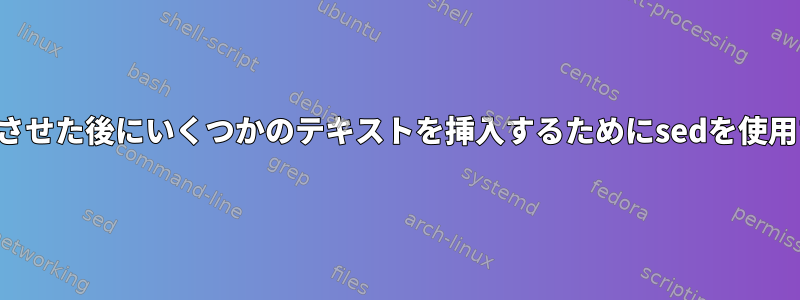 複数行を一致させた後にいくつかのテキストを挿入するためにsedを使用する方法は？