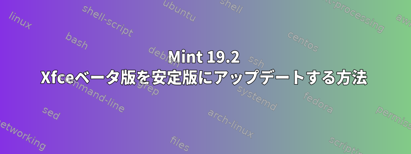 Mint 19.2 Xfceベータ版を安定版にアップデートする方法