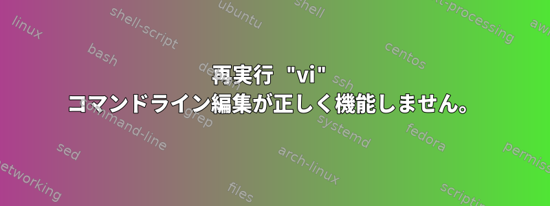 再実行 "vi" コマンドライン編集が正しく機能しません。