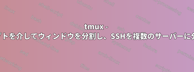 tmux - スクリプトを介してウィンドウを分割し、SSHを複数のサーバーに分割する