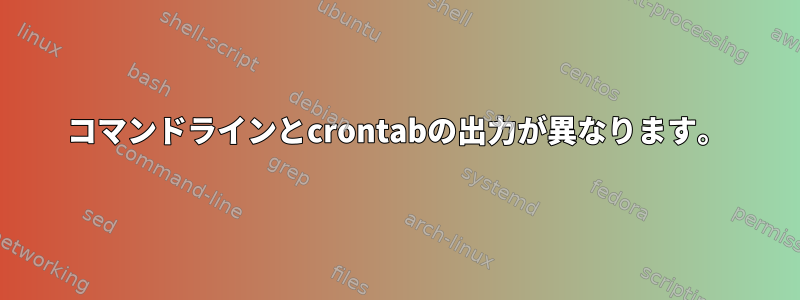 コマンドラインとcrontabの出力が異なります。