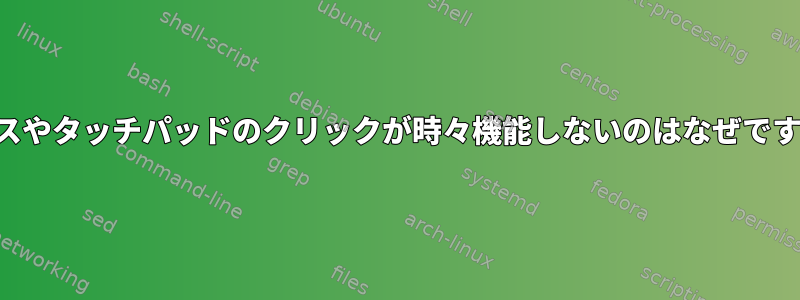 マウスやタッチパッドのクリックが時々機能しないのはなぜですか？