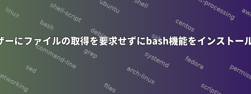 ユーザーにファイルの取得を要求せずにbash機能をインストールする