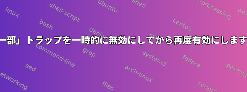 「一部」トラップを一時的に無効にしてから再度有効にします。