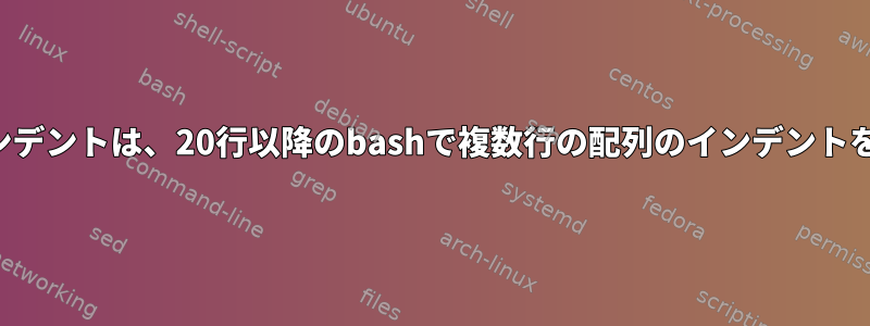 Vimの自動インデントは、20行以降のbashで複数行の配列のインデントを停止します。