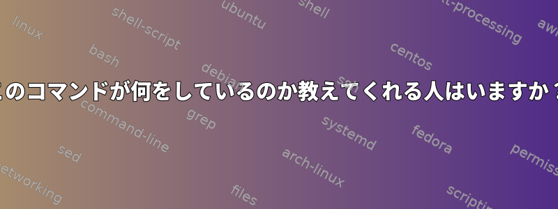 このコマンドが何をしているのか教えてくれる人はいますか？