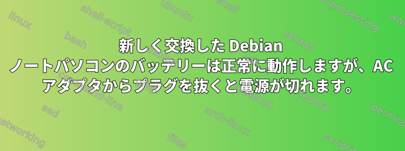 新しく交換した Debian ノートパソコンのバッテリーは正常に動作しますが、AC アダプタからプラグを抜くと電源が切れます。