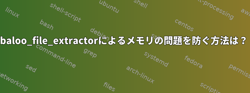 baloo_file_extractorによるメモリの問題を防ぐ方法は？