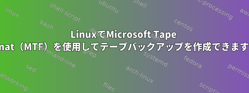 LinuxでMicrosoft Tape Format（MTF）を使用してテープバックアップを作成できますか？