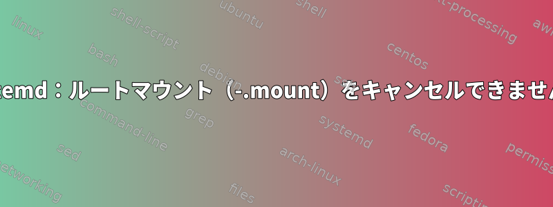 systemd：ルートマウント（-.mount）をキャンセルできません。