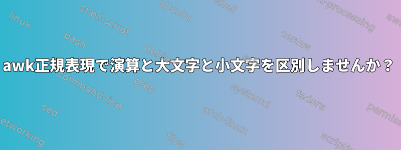 awk正規表現で演算と大文字と小文字を区別しませんか？