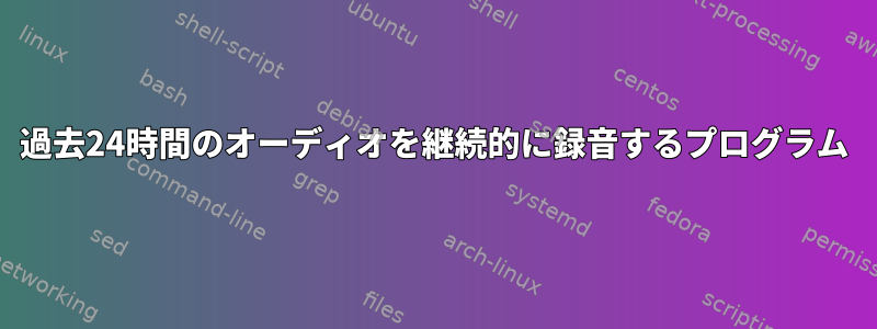 過去24時間のオーディオを継続的に録音するプログラム