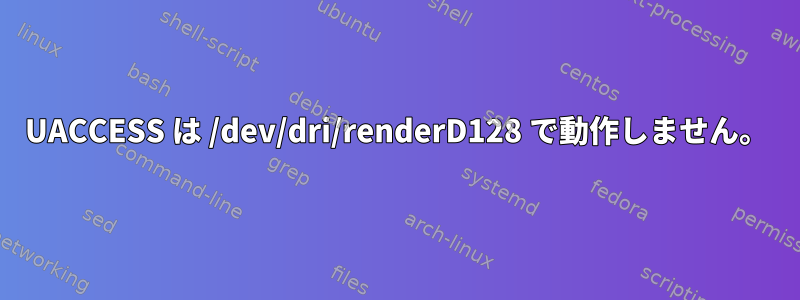 UACCESS は /dev/dri/renderD128 で動作しません。