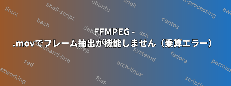 FFMPEG - .movでフレーム抽出が機能しません（乗算エラー）