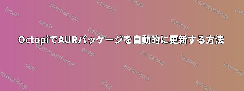 OctopiでAURパッケージを自動的に更新する方法