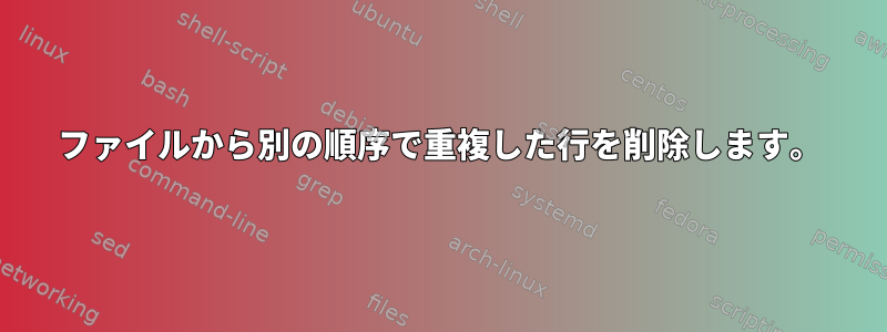 ファイルから別の順序で重複した行を削除します。