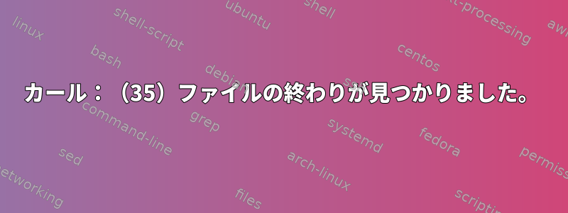 カール：（35）ファイルの終わりが見つかりました。