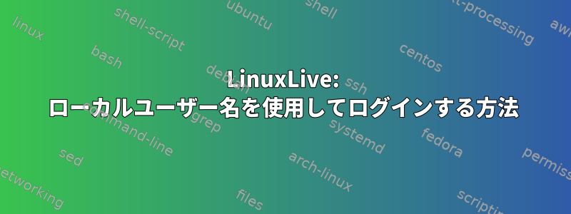 LinuxLive: ローカルユーザー名を使用してログインする方法