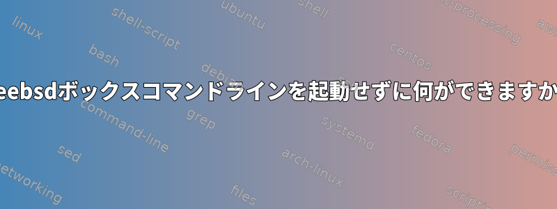 Freebsdボックスコマンドラインを起動せずに何ができますか？