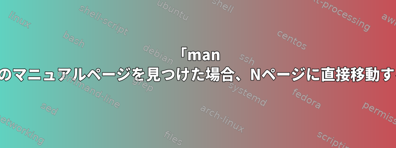 「man -a」が複数のマニュアルページを見つけた場合、Nページに直接移動する方法は？