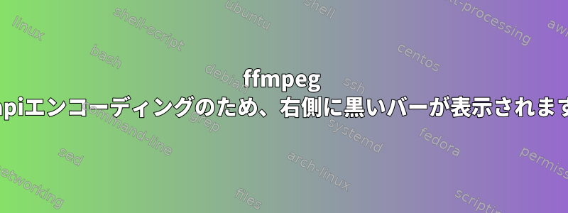 ffmpeg vaapiエンコーディングのため、右側に黒いバーが表示されます。