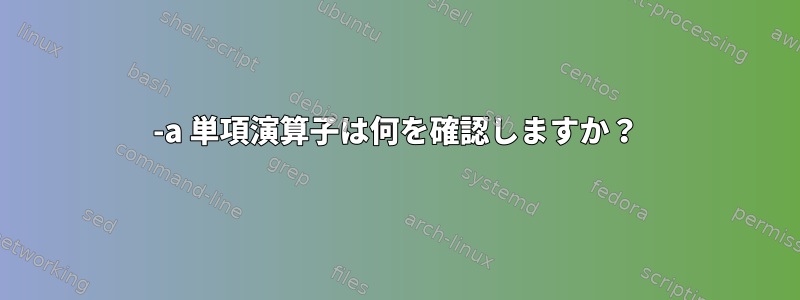 -a 単項演算子は何を確認しますか？