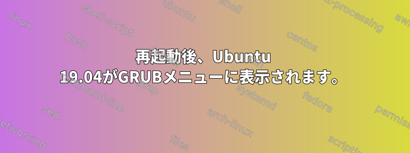 再起動後、Ubuntu 19.04がGRUBメニューに表示されます。