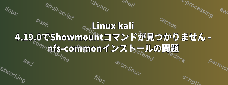 Linux kali 4.19.0でShowmountコマンドが見つかりません - nfs-commonインストールの問題