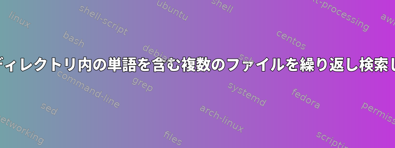 ルートディレクトリ内の単語を含む複数のファイルを繰り返し検索します。