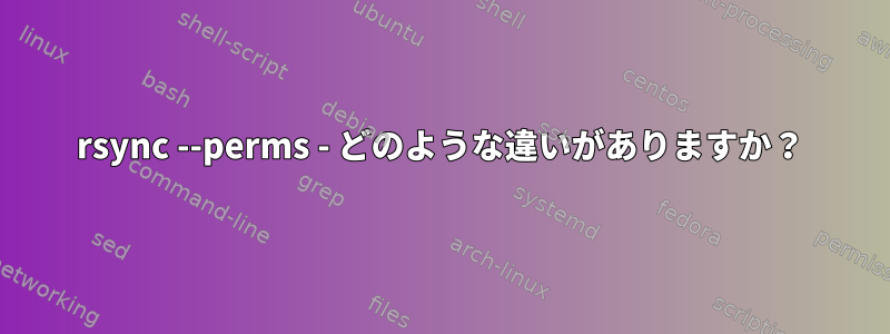 rsync --perms - どのような違いがありますか？