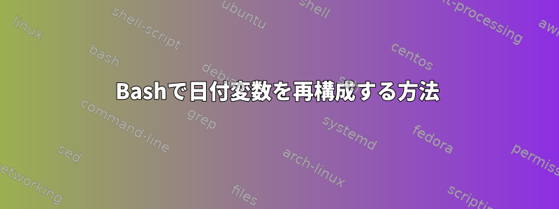 Bashで日付変数を再構成する方法