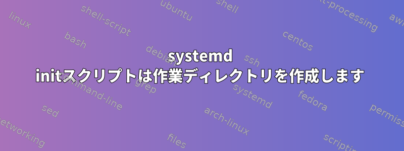 systemd initスクリプトは作業ディレクトリを作成します