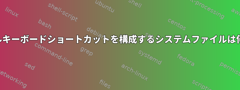 グローバルキーボードショートカットを構成するシステムファイルは何ですか？