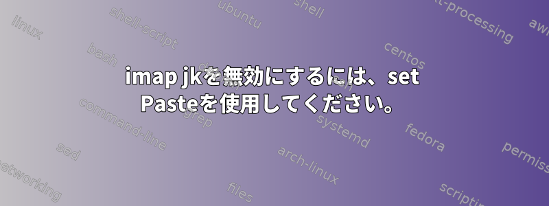 imap jkを無効にするには、set Pasteを使用してください。