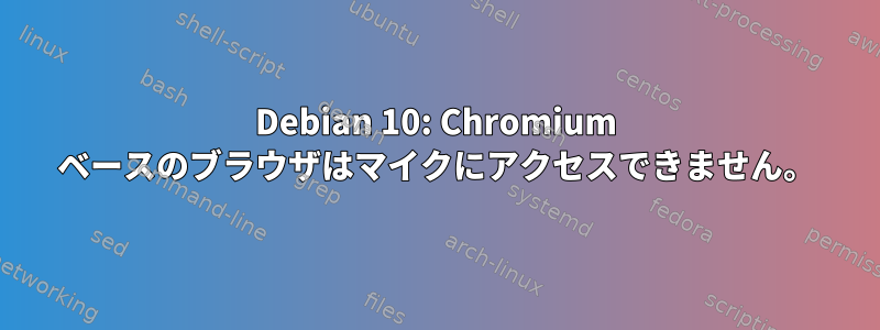 Debian 10: Chromium ベースのブラウザはマイクにアクセスできません。