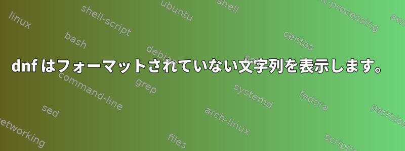 dnf はフォーマットされていない文字列を表示します。