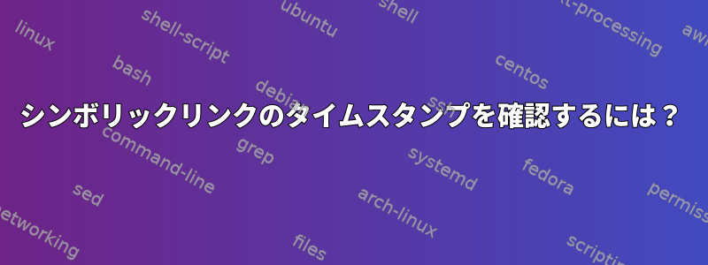 シンボリックリンクのタイムスタンプを確認するには？