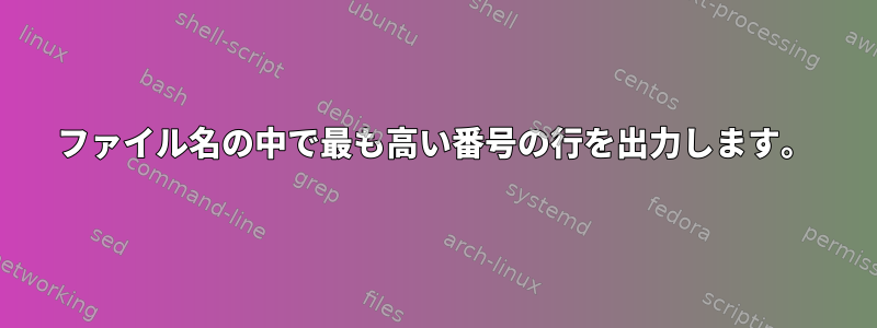 ファイル名の中で最も高い番号の行を出力します。