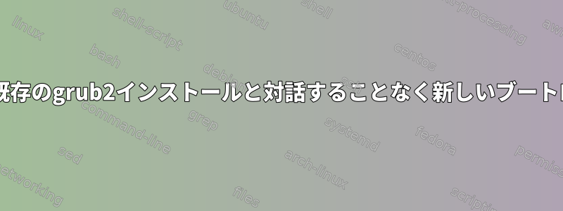 GRUB2：他のディスクや既存のgrub2インストールと対話することなく新しいブートローダをインストールする