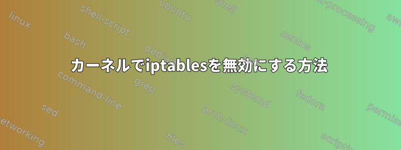 カーネルでiptablesを無効にする方法